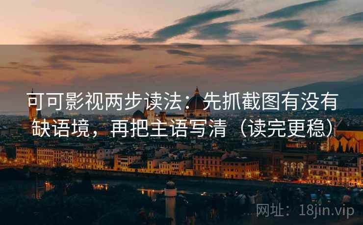 可可影视两步读法：先抓截图有没有缺语境，再把主语写清（读完更稳）