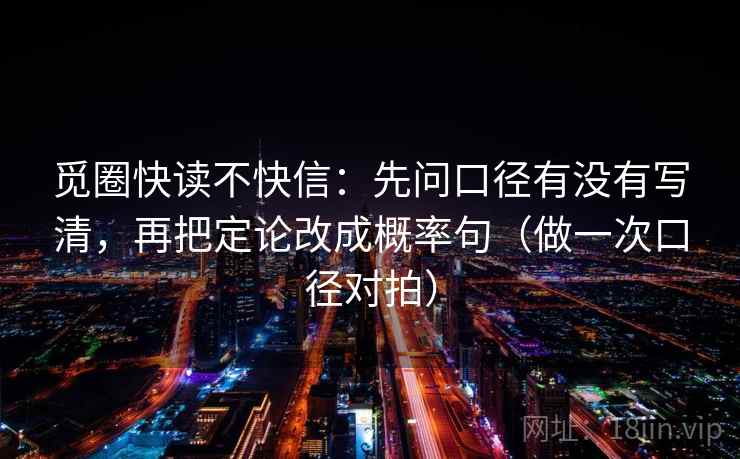 觅圈快读不快信：先问口径有没有写清，再把定论改成概率句（做一次口径对拍）