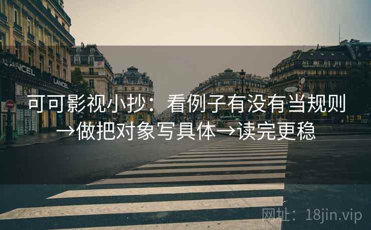 可可影视小抄：看例子有没有当规则→做把对象写具体→读完更稳