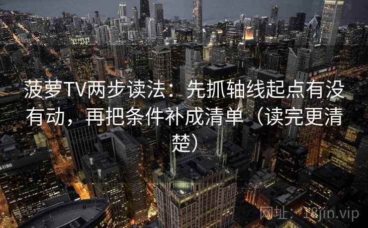 菠萝TV两步读法：先抓轴线起点有没有动，再把条件补成清单（读完更清楚）