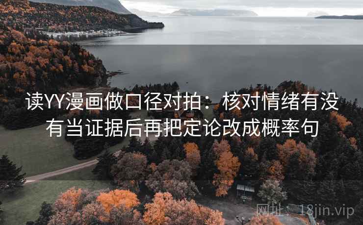 读YY漫画做口径对拍：核对情绪有没有当证据后再把定论改成概率句