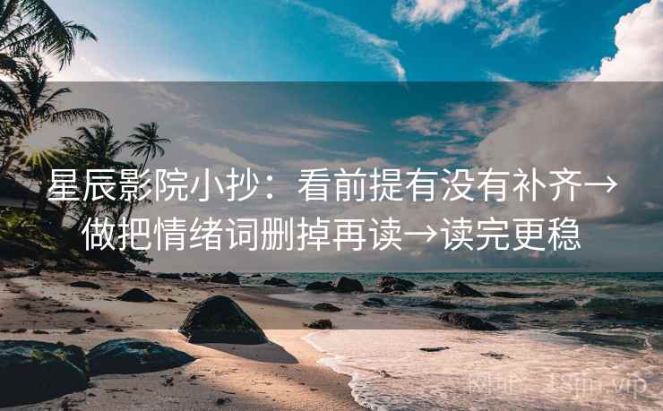 星辰影院小抄：看前提有没有补齐→做把情绪词删掉再读→读完更稳