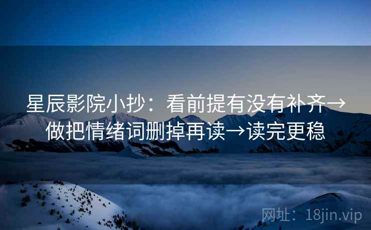 星辰影院小抄：看前提有没有补齐→做把情绪词删掉再读→读完更稳