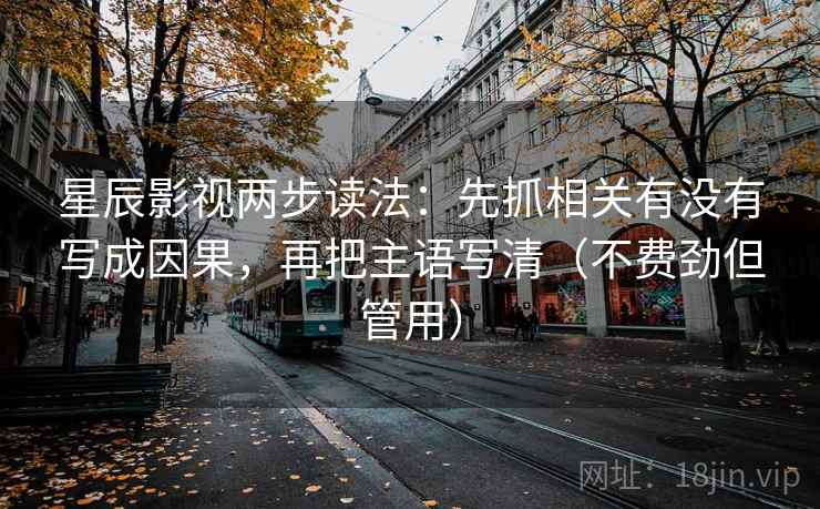 星辰影视两步读法：先抓相关有没有写成因果，再把主语写清（不费劲但管用）