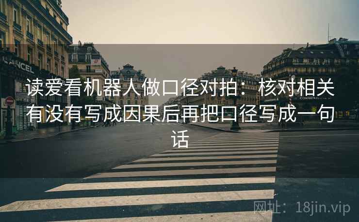 读爱看机器人做口径对拍：核对相关有没有写成因果后再把口径写成一句话