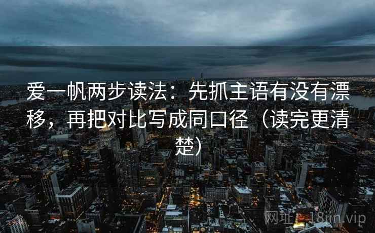 爱一帆两步读法：先抓主语有没有漂移，再把对比写成同口径（读完更清楚）