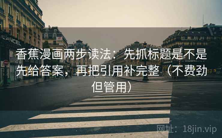 香蕉漫画两步读法：先抓标题是不是先给答案，再把引用补完整（不费劲但管用）