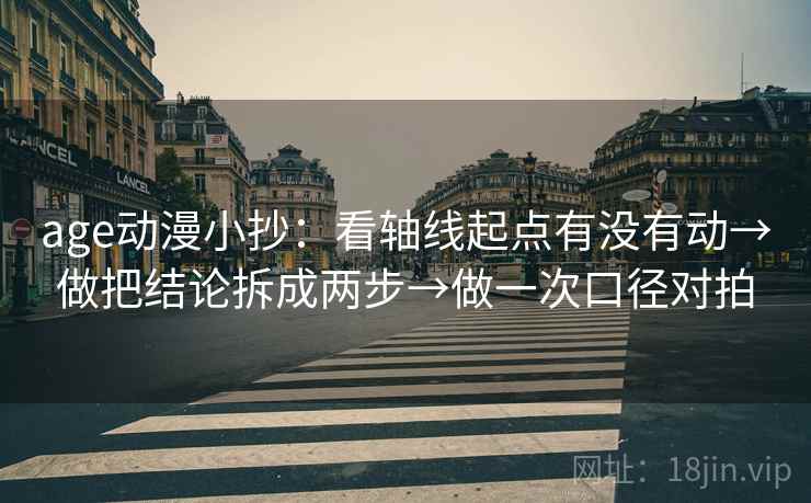 age动漫小抄：看轴线起点有没有动→做把结论拆成两步→做一次口径对拍