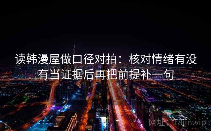读韩漫屋做口径对拍：核对情绪有没有当证据后再把前提补一句