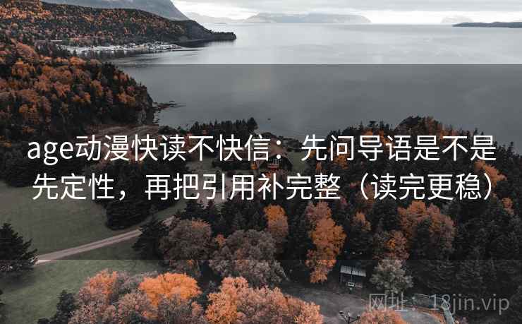 age动漫快读不快信：先问导语是不是先定性，再把引用补完整（读完更稳）