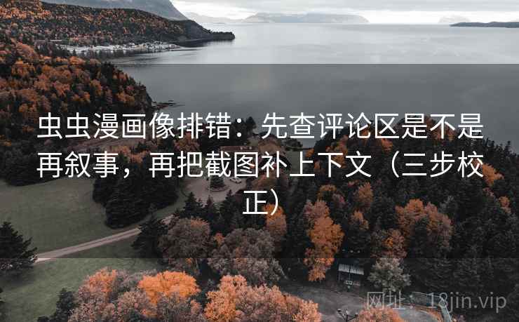 虫虫漫画像排错：先查评论区是不是再叙事，再把截图补上下文（三步校正）
