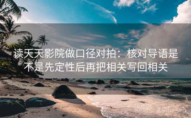 读天天影院做口径对拍：核对导语是不是先定性后再把相关写回相关