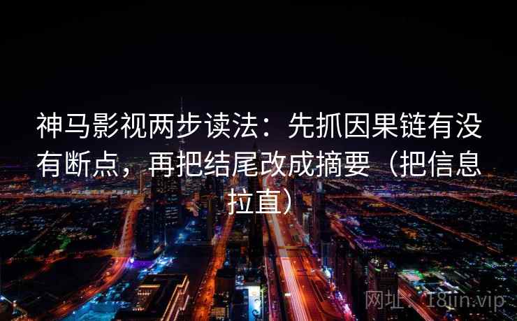 神马影视两步读法：先抓因果链有没有断点，再把结尾改成摘要（把信息拉直）
