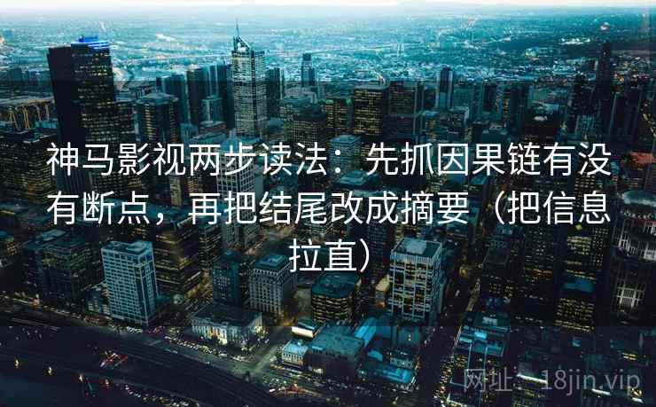 神马影视两步读法：先抓因果链有没有断点，再把结尾改成摘要（把信息拉直）
