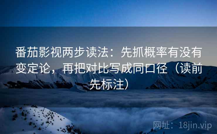 番茄影视两步读法：先抓概率有没有变定论，再把对比写成同口径（读前先标注）