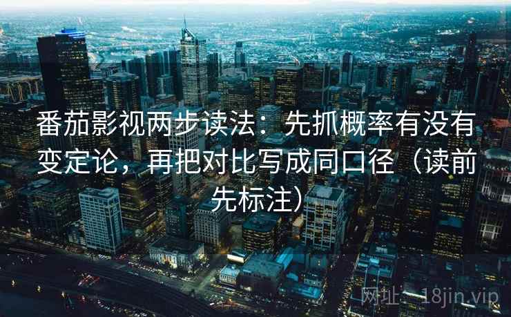 番茄影视两步读法：先抓概率有没有变定论，再把对比写成同口径（读前先标注）