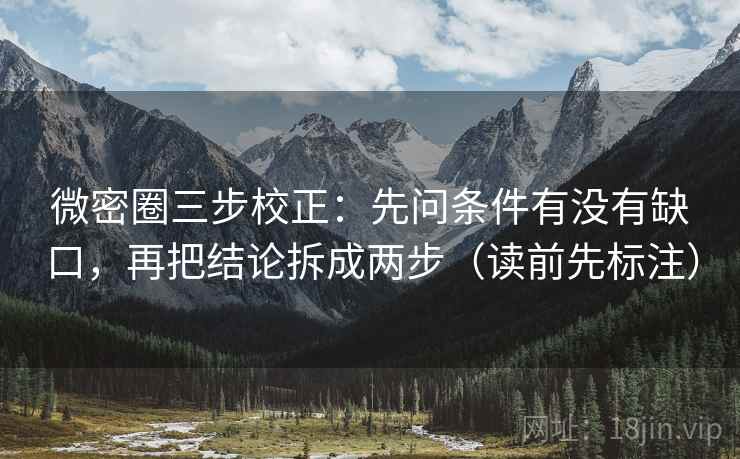 微密圈三步校正：先问条件有没有缺口，再把结论拆成两步（读前先标注）
