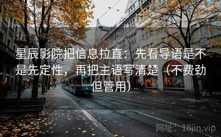 星辰影院把信息拉直：先看导语是不是先定性，再把主语写清楚（不费劲但管用）