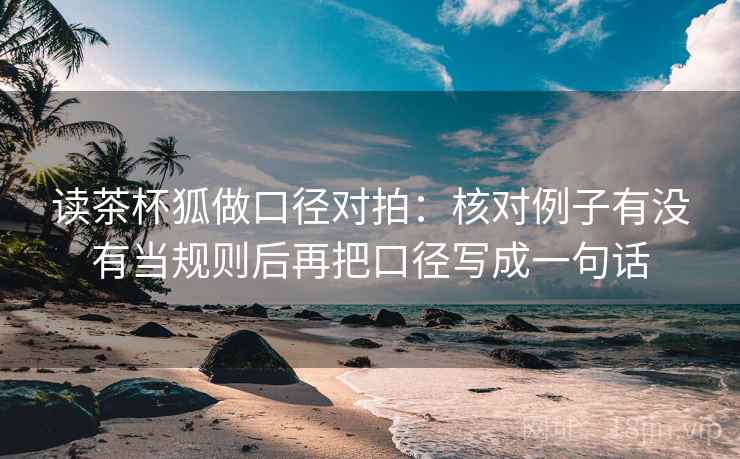 读茶杯狐做口径对拍：核对例子有没有当规则后再把口径写成一句话