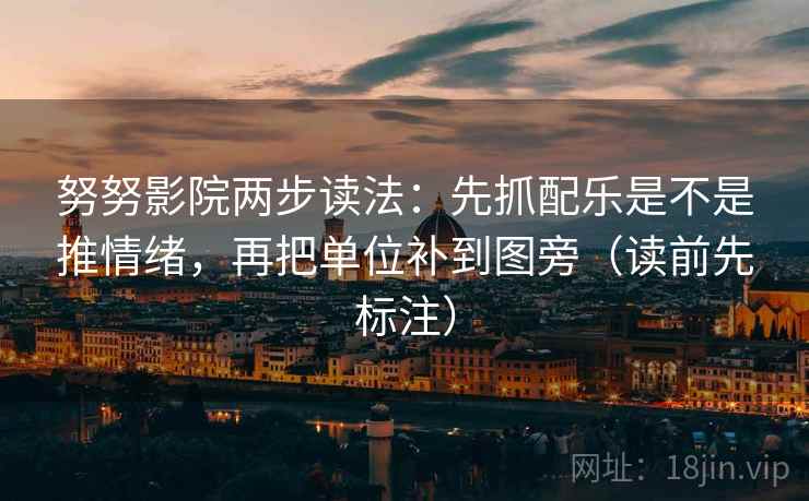 努努影院两步读法:先抓配乐是不是推情绪,再把单位补到图旁(读前先标注) 努努影院两步读法:先抓配乐是不是推情绪,再把单位补到图旁(读前先标注)