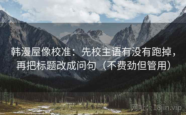 韩漫屋像校准：先校主语有没有跑掉，再把标题改成问句（不费劲但管用）