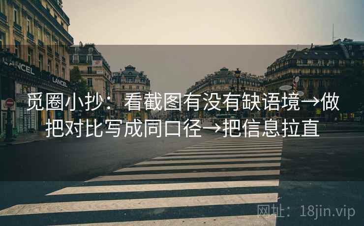 觅圈小抄：看截图有没有缺语境→做把对比写成同口径→把信息拉直