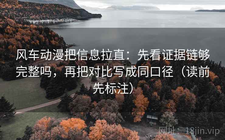风车动漫把信息拉直:先看证据链够完整吗,再把对比写成同口径(读前先标注) 风车动漫把信息拉直:先看证据链够完整吗,再把对比写成同口径(读前先标注)