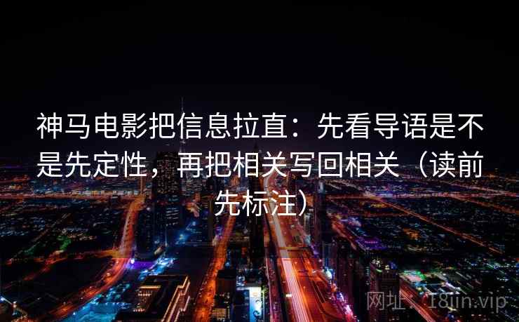 神马电影把信息拉直:先看导语是不是先定性,再把相关写回相关(读前先标注) 神马电影把信息拉直:先看导语是不是先定性,再把相关写回相关(读前先标注)